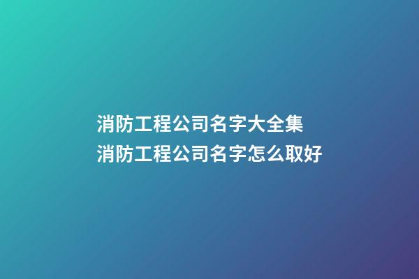 消防工程公司名字大全集 消防工程公司名字怎么取好-第1張-公司起名-玄機派
